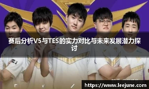 赛后分析V5与TES的实力对比与未来发展潜力探讨